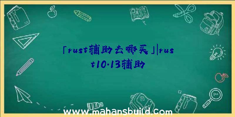 「rust辅助去哪买」|rust10.13辅助